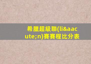 希臘超級聯(lián)賽賽程比分表
