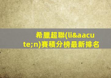 希臘超聯(lián)賽積分榜最新排名