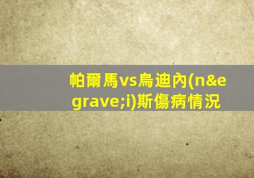 帕爾馬vs烏迪內(nèi)斯傷病情況