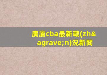 廣廈cba最新戰(zhàn)況新聞