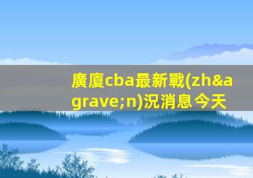 廣廈cba最新戰(zhàn)況消息今天