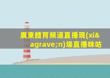 廣東體育頻道直播現(xiàn)場直播咪咕