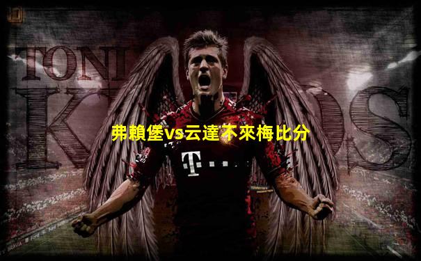 弗賴堡vs云達不來梅比分