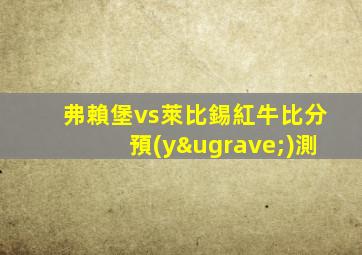弗賴堡vs萊比錫紅牛比分預(yù)測