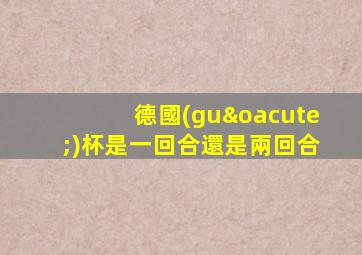 德國(guó)杯是一回合還是兩回合