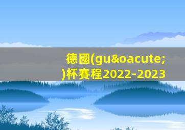 德國(guó)杯賽程2022-2023