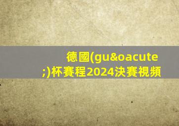 德國(guó)杯賽程2024決賽視頻