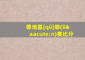 德地區(qū)聯(lián)賽比分