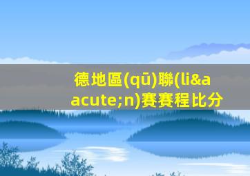德地區(qū)聯(lián)賽賽程比分