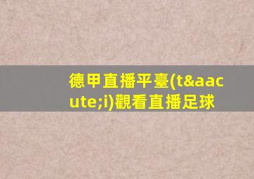 德甲直播平臺(tái)觀看直播足球