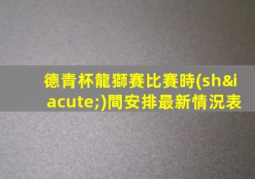 德青杯龍獅賽比賽時(shí)間安排最新情況表