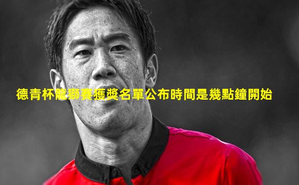 德青杯龍獅賽獲獎名單公布時間是幾點鐘開始