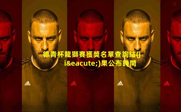 德青杯龍獅賽獲獎名單查詢結(jié)果公布時間