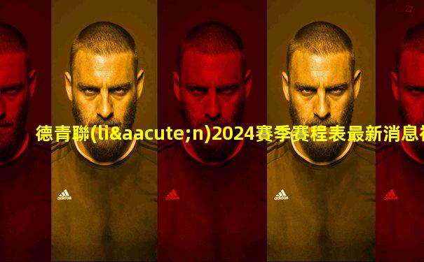 德青聯(lián)2024賽季賽程表最新消息視頻播放
