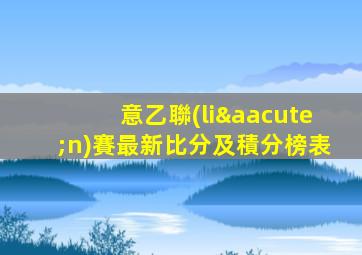 意乙聯(lián)賽最新比分及積分榜表