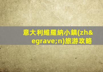 意大利維羅納小鎮(zhèn)旅游攻略