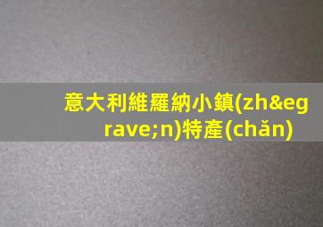 意大利維羅納小鎮(zhèn)特產(chǎn)