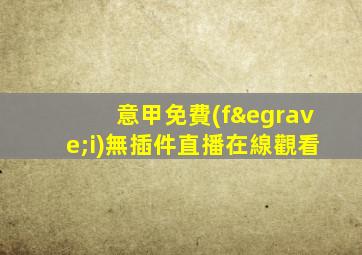 意甲免費(fèi)無插件直播在線觀看