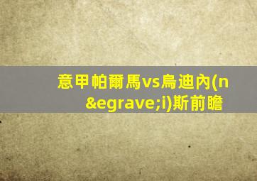 意甲帕爾馬vs烏迪內(nèi)斯前瞻