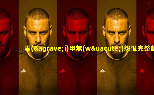 愛(ài)甲無(wú)怨恨完整版