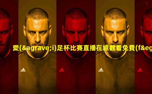 愛(ài)足杯比賽直播在線觀看免費(fèi)下載安裝