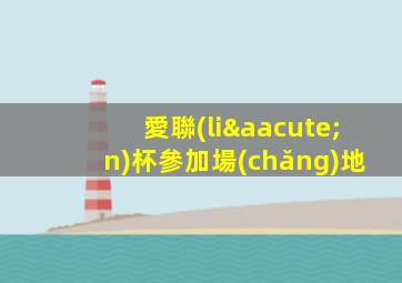 愛聯(lián)杯參加場(chǎng)地