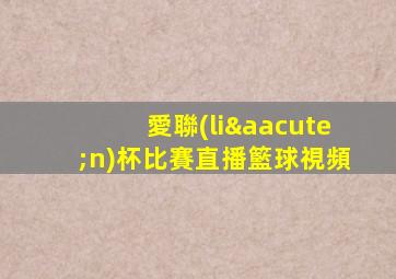 愛聯(lián)杯比賽直播籃球視頻