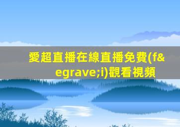 愛超直播在線直播免費(fèi)觀看視頻