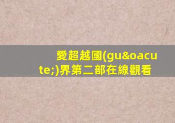 愛超越國(guó)界第二部在線觀看