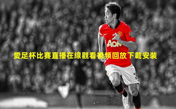 愛足杯比賽直播在線觀看視頻回放下載安裝