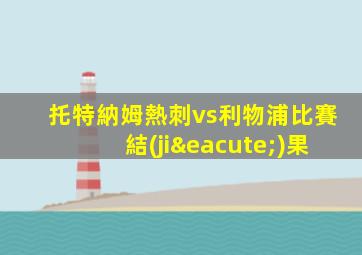 托特納姆熱刺vs利物浦比賽結(jié)果