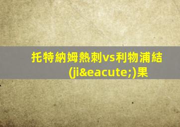 托特納姆熱刺vs利物浦結(jié)果