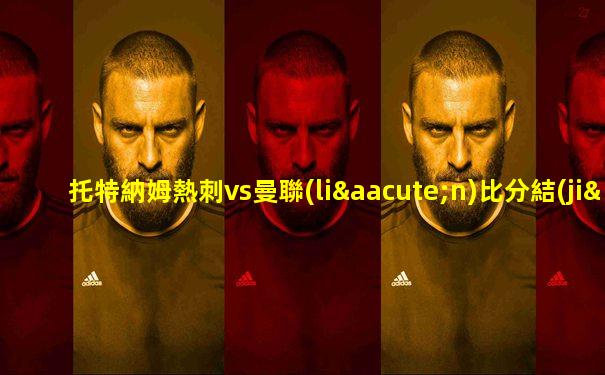托特納姆熱刺vs曼聯(lián)比分結(jié)果