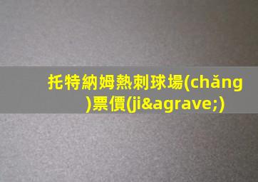 托特納姆熱刺球場(chǎng)票價(jià)