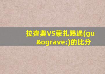 拉齊奧VS蒙扎踢過(guò)的比分