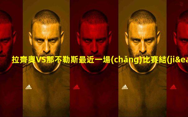 拉齊奧VS那不勒斯最近一場(chǎng)比賽結(jié)果
