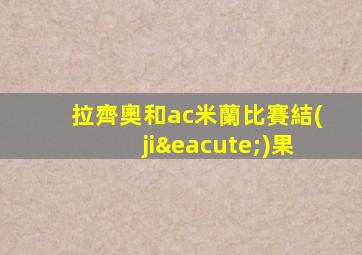 拉齊奧和ac米蘭比賽結(jié)果