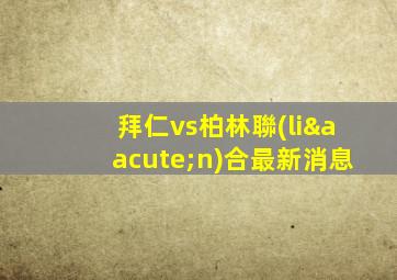 拜仁vs柏林聯(lián)合最新消息
