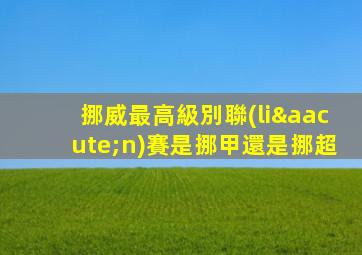 挪威最高級別聯(lián)賽是挪甲還是挪超
