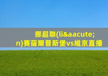 挪超聯(lián)賽薩爾普斯堡vs維京直播