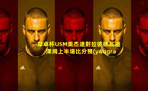 摩卓杯USM奧杰達對拉彼德瓦迪澤姆上半場比分預(yù)測