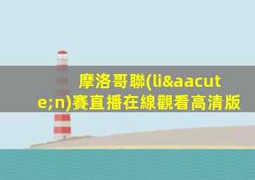 摩洛哥聯(lián)賽直播在線觀看高清版