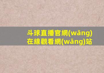 斗球直播官網(wǎng)在線觀看網(wǎng)站