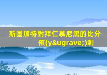 斯圖加特對拜仁慕尼黑的比分預(yù)測
