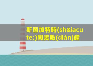 斯圖加特時(shí)間幾點(diǎn)鐘