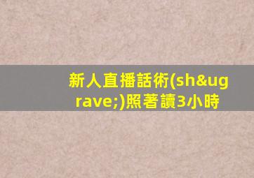 新人直播話術(shù)照著讀3小時