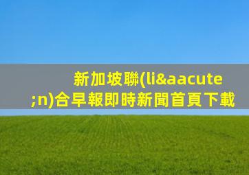 新加坡聯(lián)合早報即時新聞首頁下載