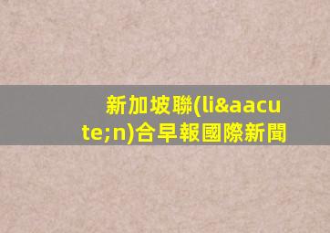 新加坡聯(lián)合早報國際新聞