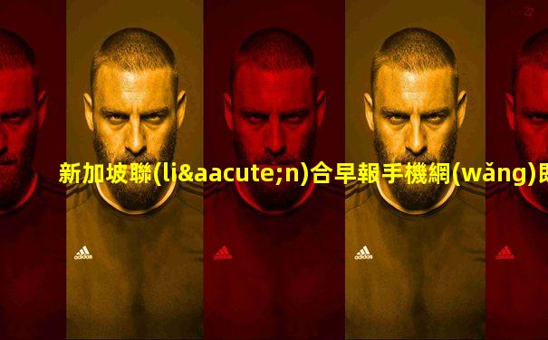 新加坡聯(lián)合早報手機網(wǎng)即時