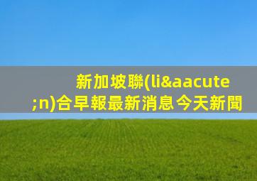 新加坡聯(lián)合早報最新消息今天新聞